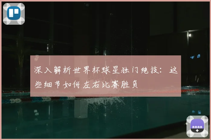 深入解析世界杯球星独门绝技：这些细节如何左右比赛胜负