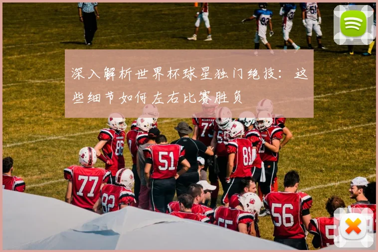深入解析世界杯球星独门绝技：这些细节如何左右比赛胜负