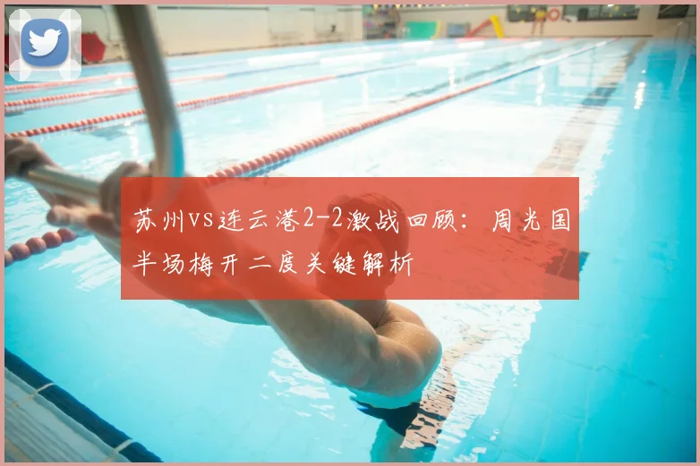 苏州vs连云港2-2激战回顾:周光国半场梅开二度关键解析
