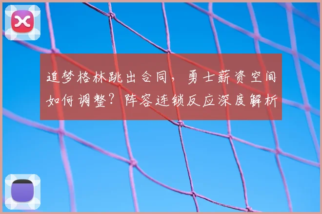 追梦格林跳出合同，勇士薪资空间如何调整？阵容连锁反应深度解析